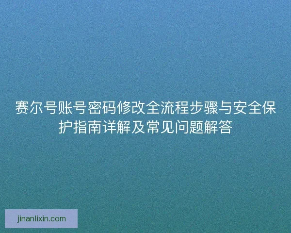 赛尔号账号密码修改全流程步骤与安全保护指南详解及常见问题解答